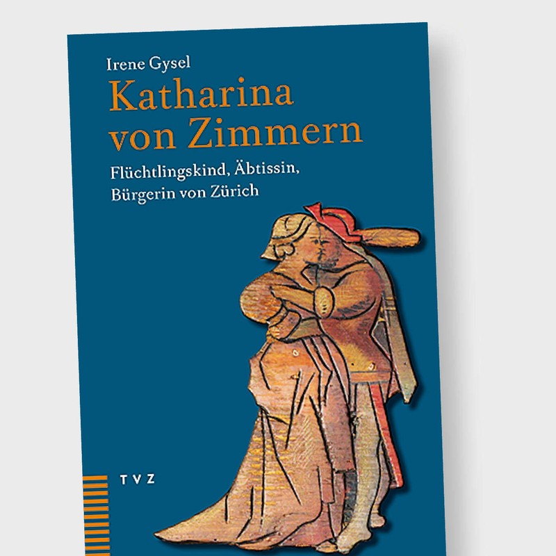 «Katharina von Zimmern –<br>Flüchtlingskind, Äbtissin,</span><span> Bürgerin von Zürich»